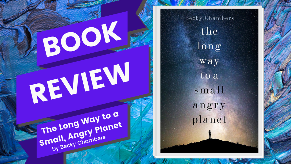 The Long Way to a Small, Angry Planet by Becky Chambers – Roar Cat Reads
