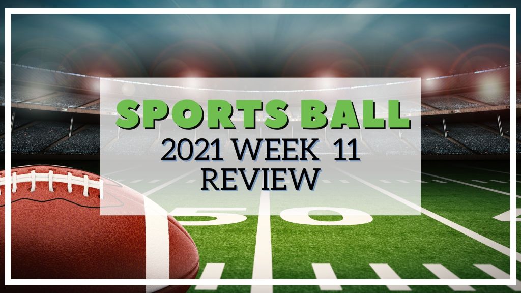 Sports Ball 2021 Week 11&nbsp;Review